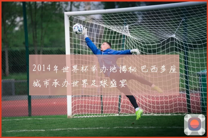 2014年世界杯举办地揭秘 巴西多座城市承办世界足球盛宴