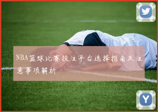 NBA篮球比赛投注平台选择指南及注意事项解析