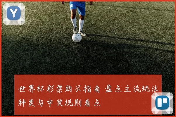 世界杯彩票购买指南 盘点主流玩法种类与中奖规则看点