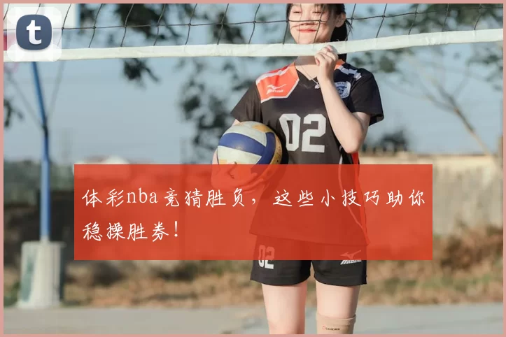 体彩nba竞猜胜负,这些小技巧助你稳操胜券!