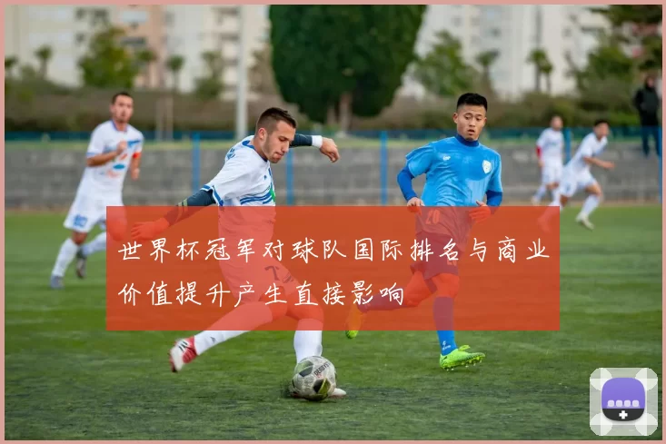 世界杯冠军对球队国际排名与商业价值提升产生直接影响
