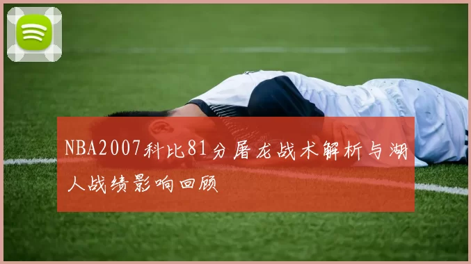NBA2007科比81分屠龙战术解析与湖人战绩影响回顾