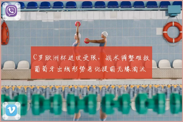 C罗欧洲杯进攻受限,战术调整难救葡萄牙出线形势恶化提前无缘淘汰赛