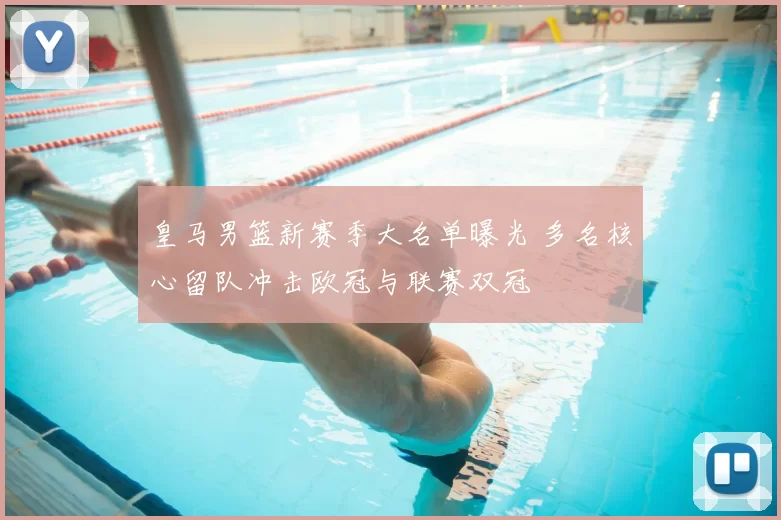 皇马男篮新赛季大名单曝光 多名核心留队冲击欧冠与联赛双冠