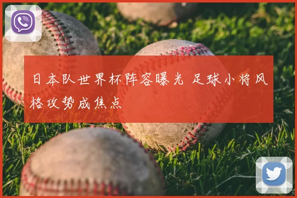 日本队世界杯阵容曝光 足球小将风格攻势成焦点