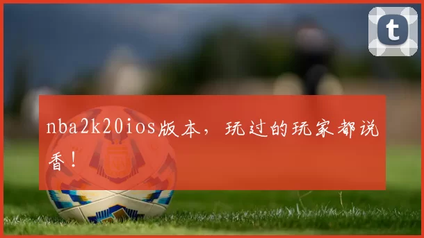 nba2k20ios版本,玩过的玩家都说香!