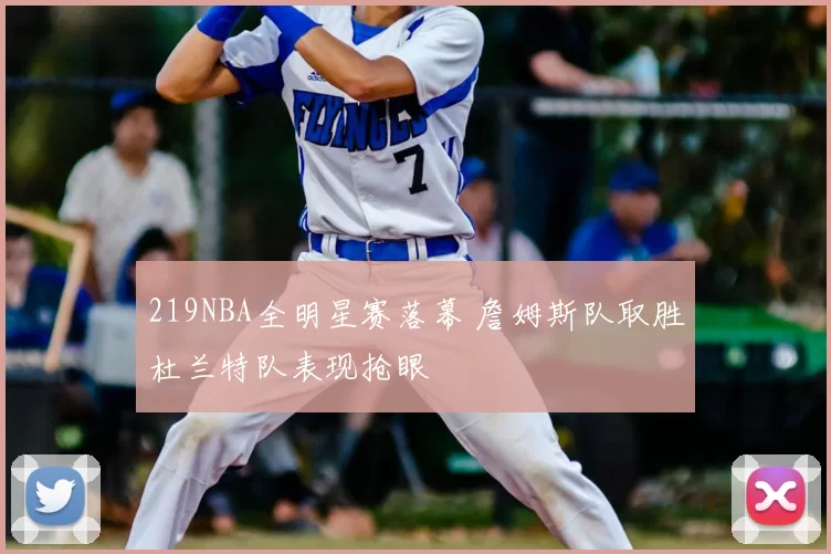 219NBA全明星赛落幕 詹姆斯队取胜杜兰特队表现抢眼