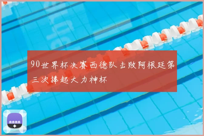 90世界杯决赛西德队击败阿根廷第三次捧起大力神杯