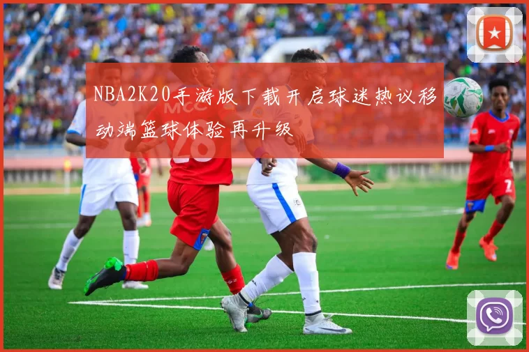NBA2K20手游版下载开启球迷热议移动端篮球体验再升级
