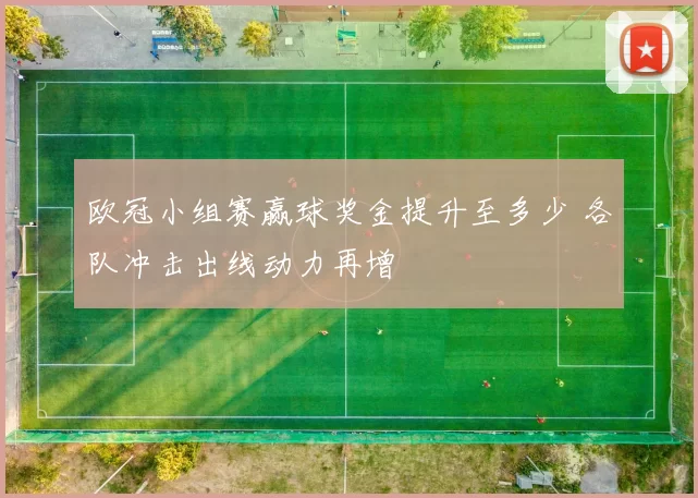 欧冠小组赛赢球奖金提升至多少 各队冲击出线动力再增