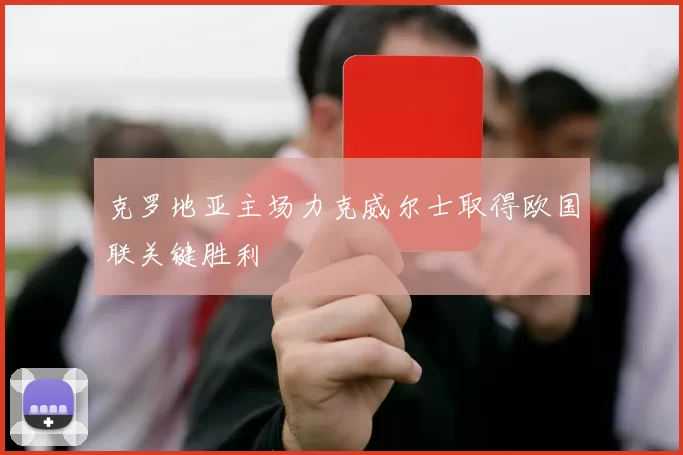 克罗地亚主场力克威尔士取得欧国联关键胜利