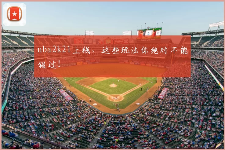 nba2k21上线,这些玩法你绝对不能错过!