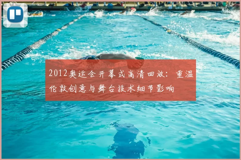 2012奥运会开幕式高清回放：重温伦敦创意与舞台技术细节影响