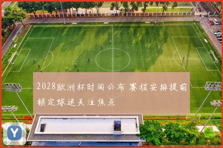 2028欧洲杯时间公布 赛程安排提前锁定球迷关注焦点