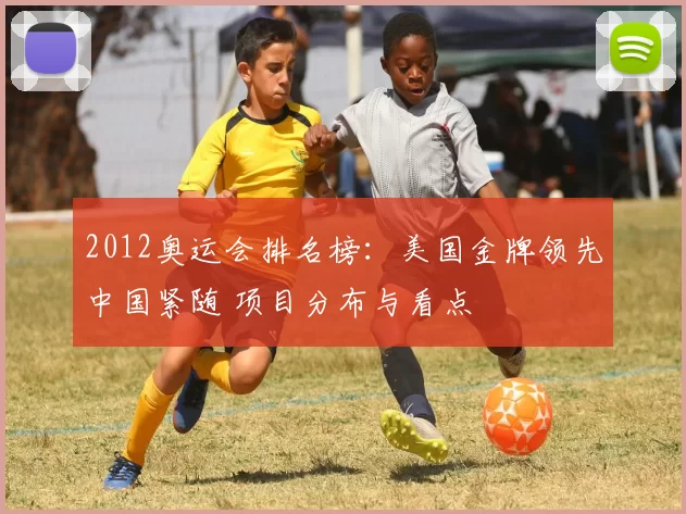 2012奥运会排名榜：美国金牌领先中国紧随 项目分布与看点