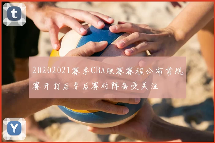 20202021赛季CBA联赛赛程公布常规赛开打后季后赛对阵备受关注