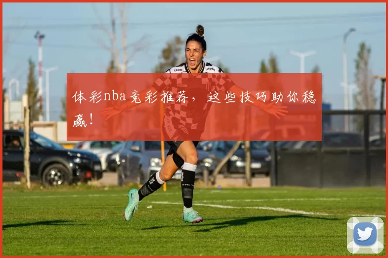 体彩nba竞彩推荐，这些技巧助你稳赢！
