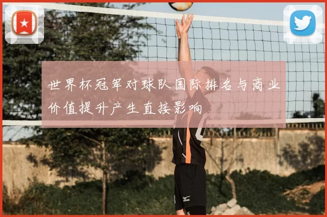 世界杯冠军对球队国际排名与商业价值提升产生直接影响