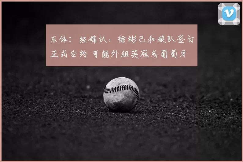 东体：经确认，徐彬已和狼队签订正式合约 可能外租英冠或葡萄牙