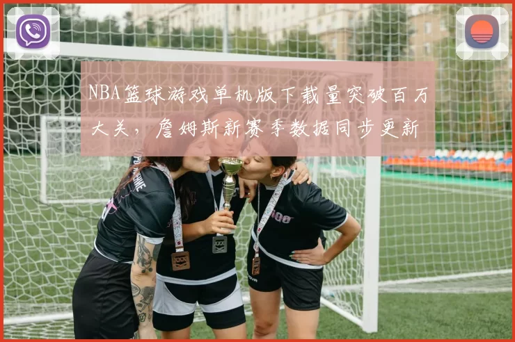 NBA篮球游戏单机版下载量突破百万大关,詹姆斯新赛季数据同步更新