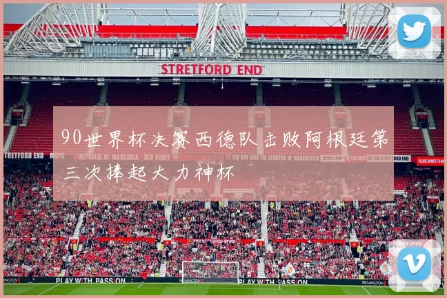 90世界杯决赛西德队击败阿根廷第三次捧起大力神杯
