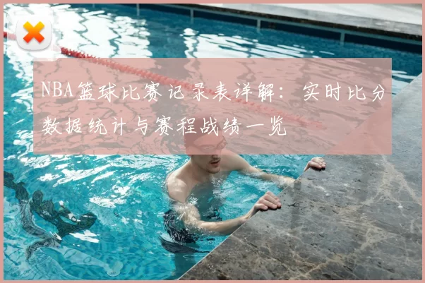 NBA篮球比赛记录表详解：实时比分数据统计与赛程战绩一览