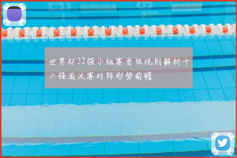 世界杯32强小组赛晋级规则解析十六强淘汰赛对阵形势前瞻