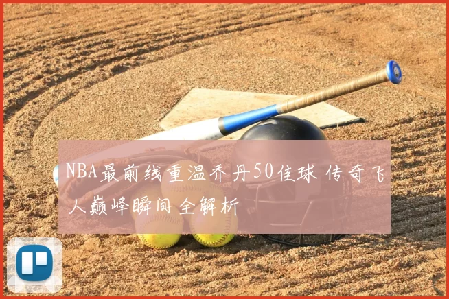 NBA最前线重温乔丹50佳球 传奇飞人巅峰瞬间全解析