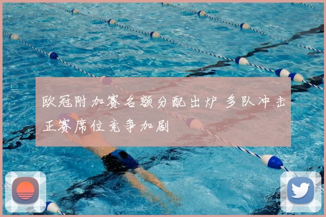 欧冠附加赛名额分配出炉 多队冲击正赛席位竞争加剧