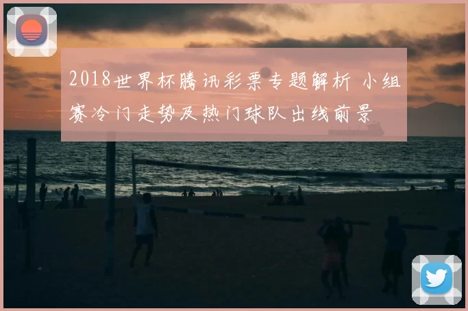 2018世界杯腾讯彩票专题解析 小组赛冷门走势及热门球队出线前景