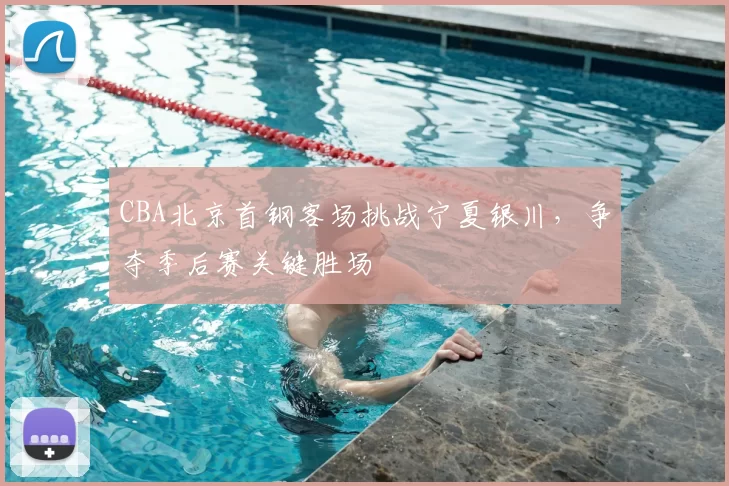 CBA北京首钢客场挑战宁夏银川,争夺季后赛关键胜场