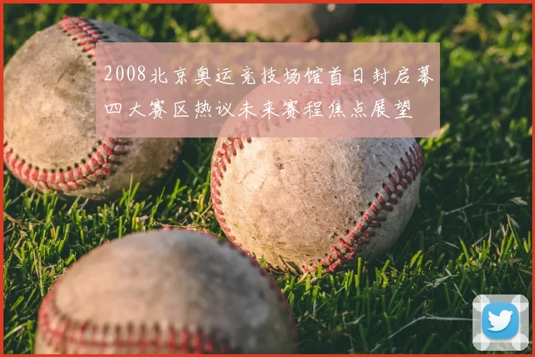 2008北京奥运竞技场馆首日封启幕四大赛区热议未来赛程焦点展望