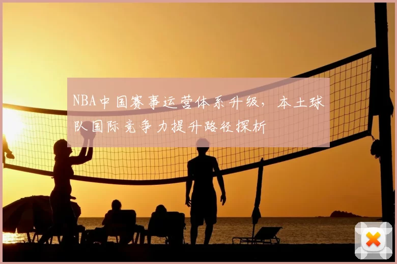 NBA中国赛事运营体系升级，本土球队国际竞争力提升路径探析