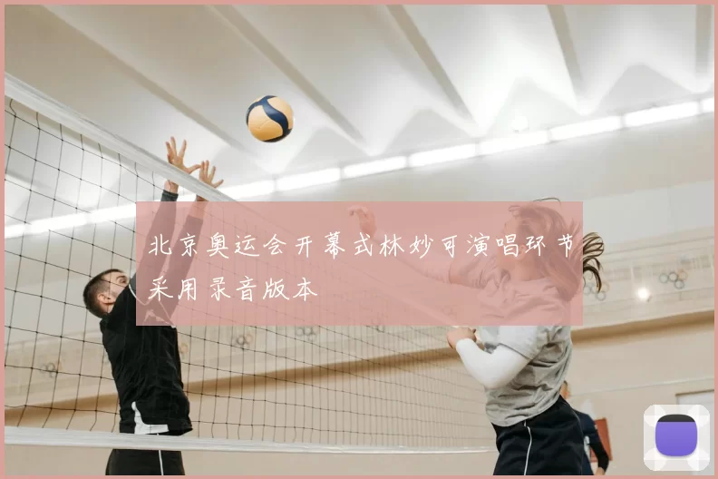 北京奥运会开幕式林妙可演唱环节采用录音版本