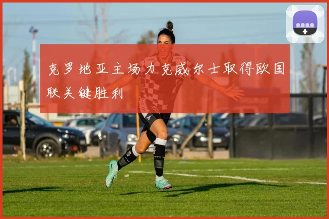 克罗地亚主场力克威尔士取得欧国联关键胜利