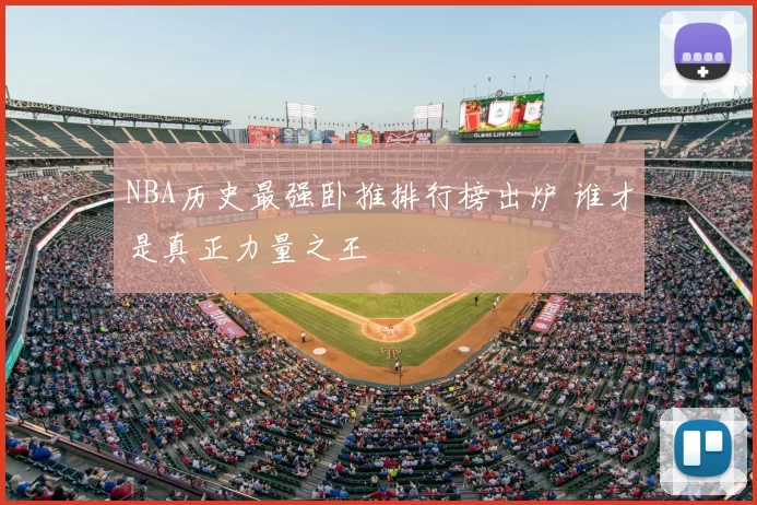 NBA历史最强卧推排行榜出炉 谁才是真正力量之王