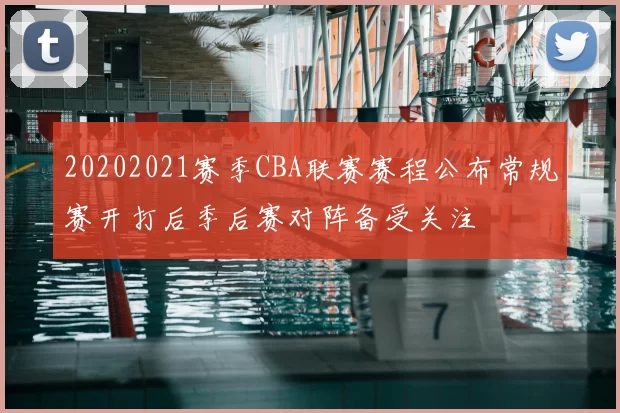 20202021赛季CBA联赛赛程公布常规赛开打后季后赛对阵备受关注