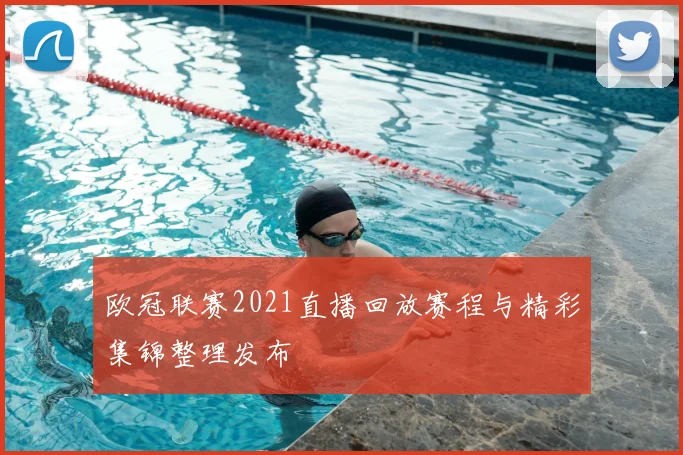 欧冠联赛2021直播回放赛程与精彩集锦整理发布