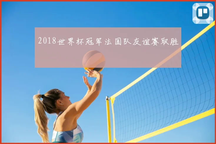 2018世界杯冠军法国队友谊赛取胜
