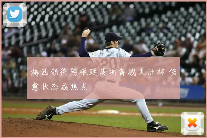 梅西领衔阿根廷集训备战美洲杯 伤愈状态成焦点