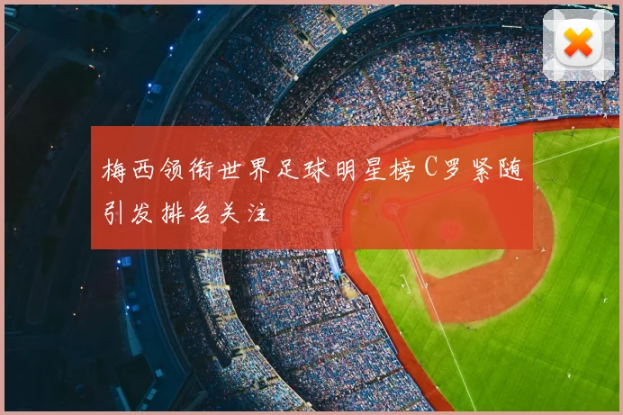 梅西领衔世界足球明星榜 C罗紧随引发排名关注